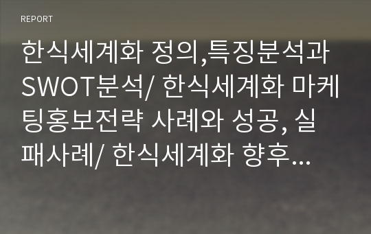 한식세계화 정의,특징분석과 SWOT분석/ 한식세계화 마케팅홍보전략 사례와 성공, 실패사례/ 한식세계화 향후전략방안제안