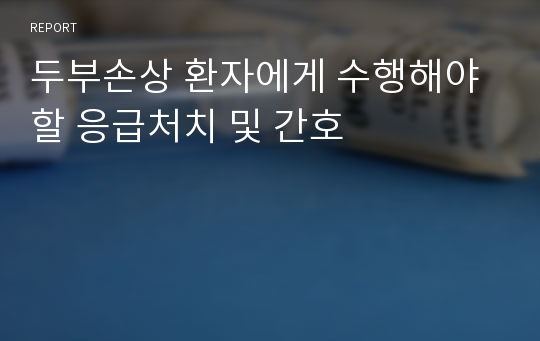 두부손상 환자에게 수행해야할 응급처치 및 간호