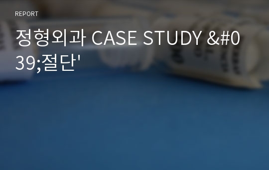 정형외과 CASE STUDY &#039;절단&#039;