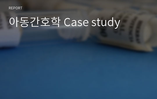 아동간호학 Case study