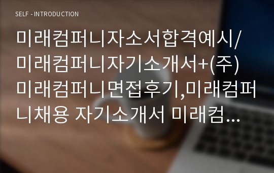 미래컴퍼니자소서합격예시/미래컴퍼니자기소개서+(주)미래컴퍼니면접후기,미래컴퍼니채용 자기소개서 미래컴퍼니 자소서,meere컴퍼니합격자소서 미래컴퍼니지원동기자소서,면접미래컴퍼니주식회사자소서,미래컴퍼니연봉,미래컴퍼니설계자소서 미래컴퍼니합격자소서예문,미래컴퍼니면접족보,미래컴퍼니제어자소서,미래컴퍼니면접질문 면접예상질문,company자기소개서,미래컴퍼니합격자기소개서