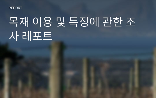 목재 이용 및 특징에 관한 조사 레포트