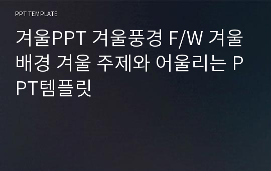 겨울PPT 겨울풍경 F/W 겨울배경 겨울 주제와 어울리는 PPT템플릿