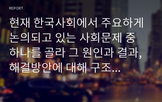 현재 한국사회에서 주요하게 논의되고 있는 사회문제 중 하나를 골라 그 원인과 결과, 해결방안에 대해 구조주의 또는 갈등이론의 개념으로 논하시오.