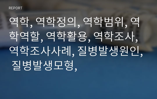 역학, 역학정의, 역학범위, 역학역할, 역학활용, 역학조사, 역학조사사례, 질병발생원인, 질병발생모형,