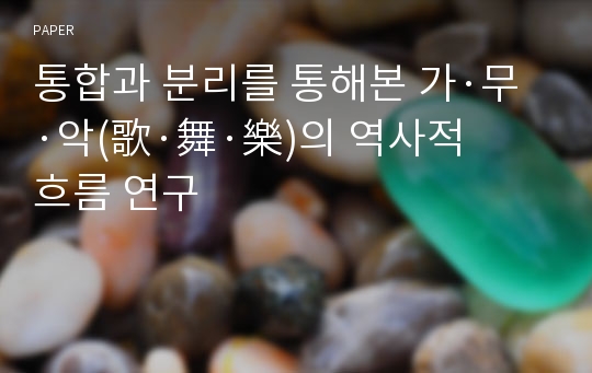 통합과 분리를 통해본 가·무·악(歌·舞·樂)의 역사적 흐름 연구