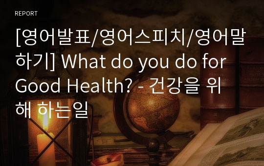 [영어발표/영어스피치/영어말하기] What do you do for Good Health? - 건강을 위해 하는일