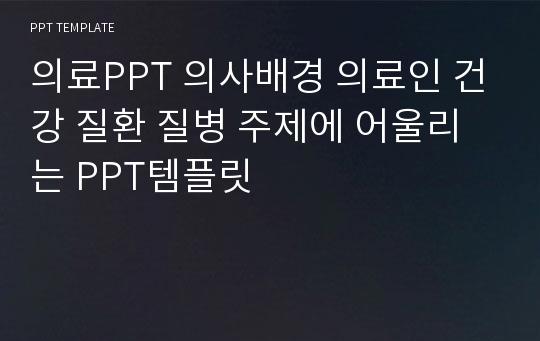 의료PPT 의사배경 의료인 건강 질환 질병 주제에 어울리는 PPT템플릿