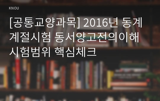 [공통교양과목] 2016년 동계계절시험 동서양고전의이해 시험범위 핵심체크