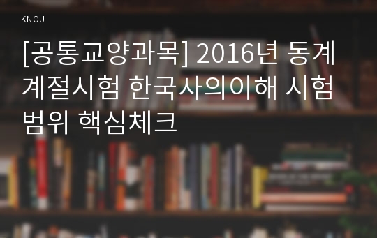 [공통교양과목] 2016년 동계계절시험 한국사의이해 시험범위 핵심체크