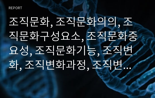 조직문화, 조직문화의의, 조직문화구성요소, 조직문화중요성, 조직문화기능, 조직변화, 조직변화과정, 조직변화유형, 계획적 조직변화