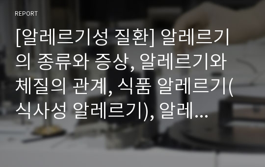 [알레르기성 질환] 알레르기의 종류와 증상, 알레르기와 체질의 관계, 식품 알레르기(식사성 알레르기), 알레르기 진단방법(알레르기검사), 두드러기, 위장 알레르기