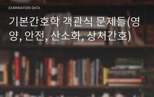 기본간호학 객관식 문제들(영양, 안전, 산소화, 상처간호)