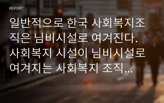 일반적으로 한국 사회복지조직은 님비시설로 여겨진다. 사회복지 시설이 님비시설로 여겨지는 사회복지 조직의 문제점은 무엇이고 어떻게 개선해야 하는지 2장 정도로 작성해서 제출하시오