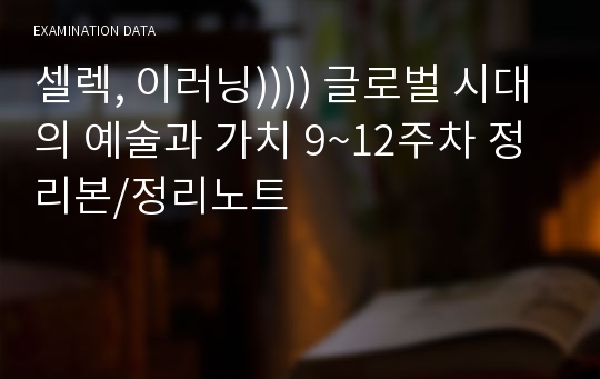 셀렉, 이러닝)))) 글로벌 시대의 예술과 가치 9~12주차 정리본/정리노트