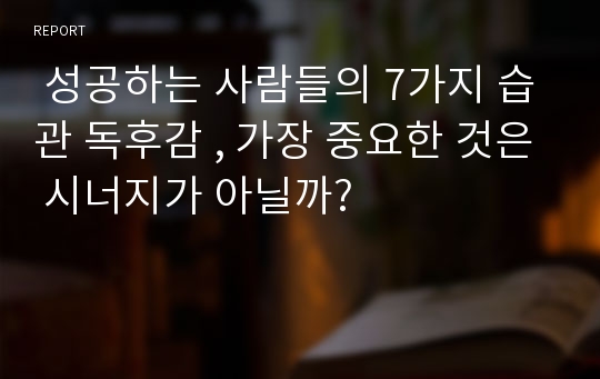  성공하는 사람들의 7가지 습관 독후감 , 가장 중요한 것은 시너지가 아닐까?