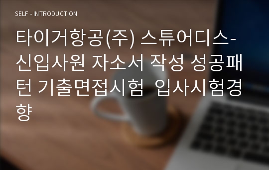 타이거항공(주) 스튜어디스-신입사원 자소서 작성 성공패턴 기출면접시험  입사시험경향