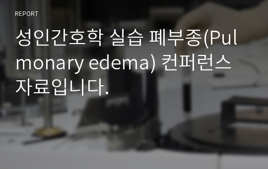 성인간호학 실습 폐부종(Pulmonary edema) 컨퍼런스 자료입니다.