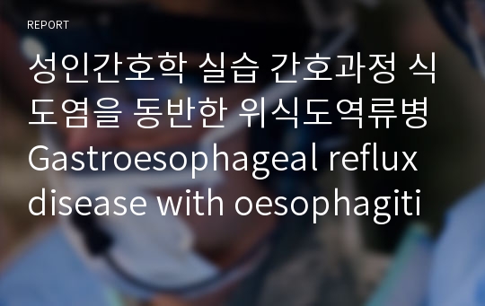 성인간호학 실습 간호과정 식도염을 동반한 위식도역류병 Gastroesophageal reflux disease with oesophagitis