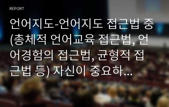 언어지도-언어지도 접근법 중(총체적 언어교육 접근법, 언어경험의 접근법, 균형적 접근법 등) 자신이 중요하다고 생각하는 교육방법 한가지를 택하여 정리하고 개인의견을 제시하시오.