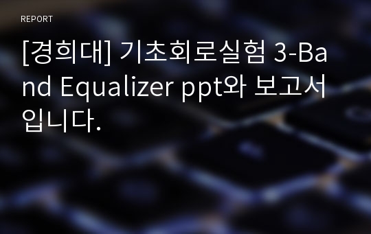 [경희대] 기초회로실험 3-Band Equalizer ppt와 보고서입니다.