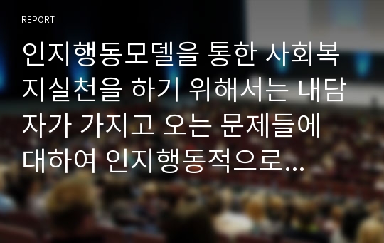 인지행동모델을 통한 사회복지실천을 하기 위해서는 내담자가 가지고 오는 문제들에 대하여 인지행동적으로 어떻게 개념화할 것이며, 기본전략이나 주요기법을 어떻게 효과적으로 사용할 것인지에 대해 서술하시오.