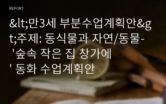 &lt;만3세 부분수업계획안&gt;주제: 동식물과 자연/동물-  &#039;숲속 작은 집 창가에&#039; 동화 수업계획안