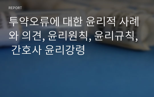 투약오류에 대한 윤리적 사례와 의견, 윤리원칙, 윤리규칙, 간호사 윤리강령