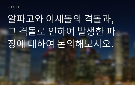 알파고와 이세돌의 격돌과, 그 격돌로 인하여 발생한 파장에 대하여 논의해보시오.