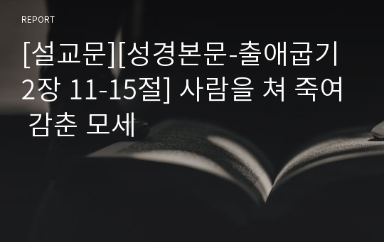 [설교문][성경본문-출애굽기 2장 11-15절] 사람을 쳐 죽여 감춘 모세