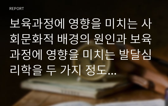 보육과정에 영향을 미치는 사회문화적 배경의 원인과 보육과정에 영향을 미치는 발달심리학을 두 가지 정도 선택하여 비교하여 서술하시오.