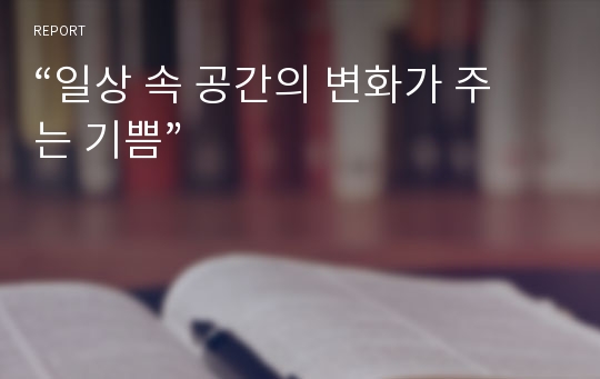 “일상 속 공간의 변화가 주는 기쁨”