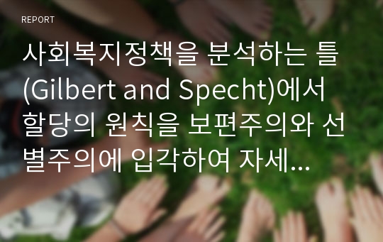 사회복지정책을 분석하는 틀 (Gilbert and Specht)에서 할당의 원칙을 보편주의와 선별주의에 입각하여 자세하게 살펴보고 서술하시오.