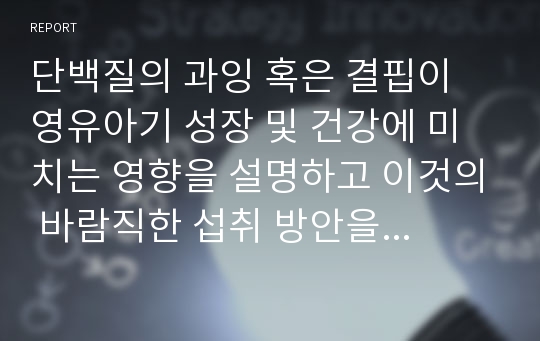 단백질의 과잉 혹은 결핍이 영유아기 성장 및 건강에 미치는 영향을 설명하고 이것의 바람직한 섭취 방안을 제시하십시오