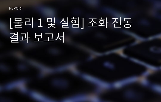 [물리 1 및 실험] 조화 진동 결과 보고서