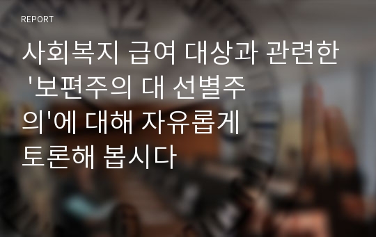 사회복지 급여 대상과 관련한 &#039;보편주의 대 선별주의&#039;에 대해 자유롭게 토론해 봅시다