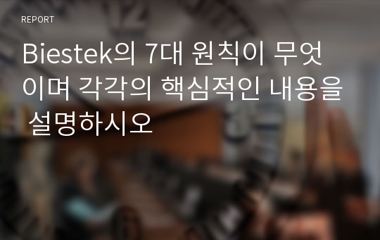 Biestek의 7대 원칙이 무엇이며 각각의 핵심적인 내용을 설명하시오