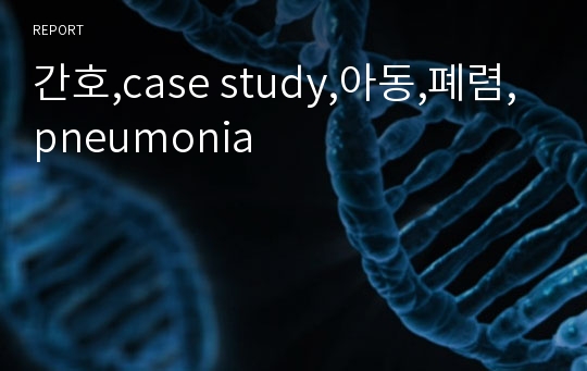 간호,case study,아동,폐렴,pneumonia