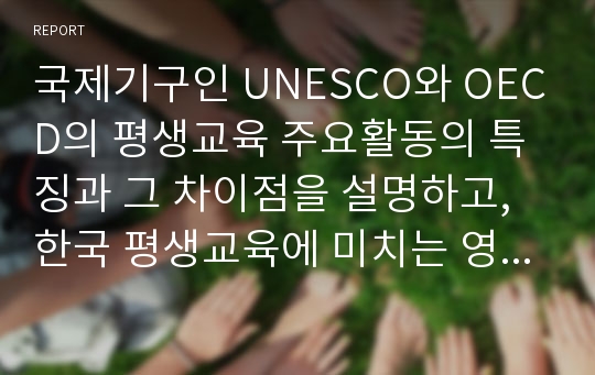 국제기구인 UNESCO와 OECD의 평생교육 주요활동의 특징과 그 차이점을 설명하고, 한국 평생교육에 미치는 영향에 대해 설명하시오.