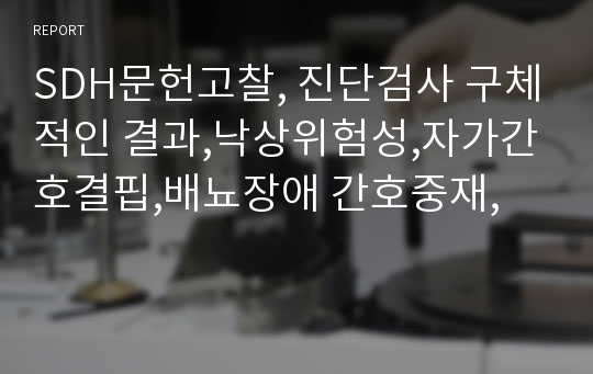 SDH문헌고찰, 진단검사 구체적인 결과,낙상위험성,자가간호결핍,배뇨장애 간호중재,