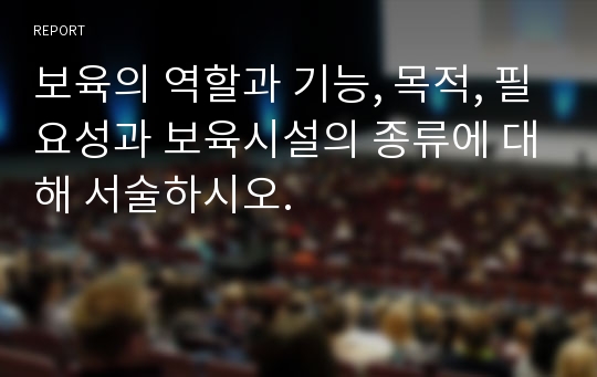 보육의 역할과 기능, 목적, 필요성과 보육시설의 종류에 대해 서술하시오.