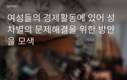 여성들의 경제활동에 있어 성차별의 문제해결을 위한 방안을 모색