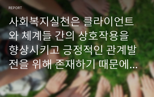 사회복지실천은 클라이언트와 체계들 간의 상호작용을 향상시키고 긍정적인 관계발전을 위해 존재하기 때문에 인간발달이론 중 사회의 다양한 환경의 상호작용을 설명할 수 있는 사회체계이론에 대해, 환경 속의 인간에 대해 더 자세히 알아보면서 사회실천적으로 어떻게 살펴볼 수 있는지 알아보시오.