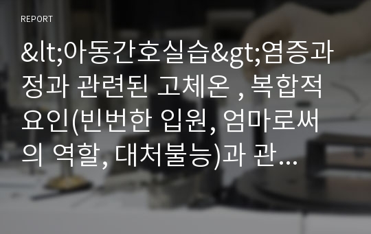 &lt;아동간호실습&gt;염증과정과 관련된 고체온 , 복합적요인(빈번한 입원, 엄마로써의 역할, 대처불능)과 관련된 간호제공자의 역할부담감