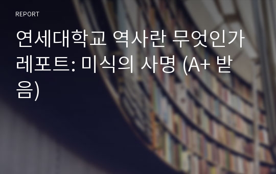 연세대학교 역사란 무엇인가 레포트: 미식의 사명 (A+ 받음)