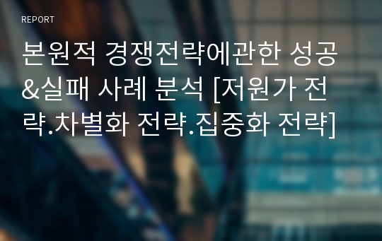 본원적 경쟁전략에관한 성공&amp;실패 사례 분석 [저원가 전략.차별화 전략.집중화 전략]