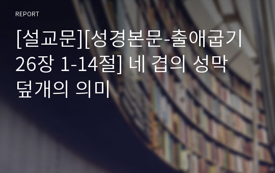 [설교문][성경본문-출애굽기 26장 1-14절] 네 겹의 성막 덮개의 의미