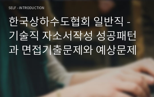 한국상하수도협회 일반직 - 기술직 자소서작성 성공패턴과 면접기출문제와 예상문제