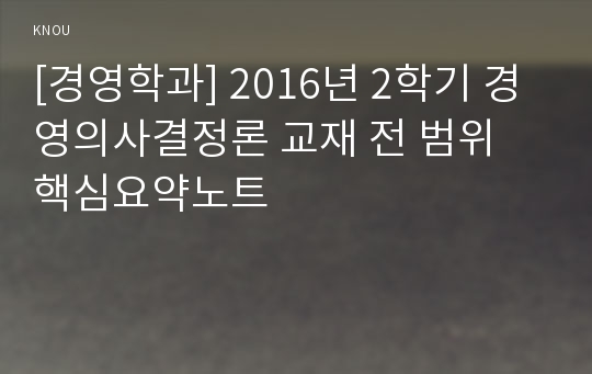 [경영학과] 2016년 2학기 경영의사결정론 교재 전 범위 핵심요약노트