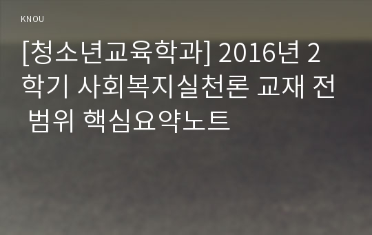 [청소년교육학과] 2016년 2학기 사회복지실천론 교재 전 범위 핵심요약노트